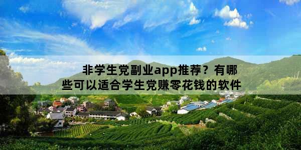非学生党副业app推荐？有哪些可以适合学生党赚零花钱的软件