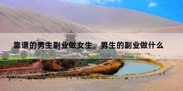 靠谱的男生副业做女生，男生的副业做什么