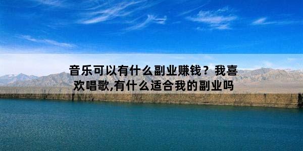 音乐可以有什么副业赚钱？我喜欢唱歌,有什么适合我的副业吗