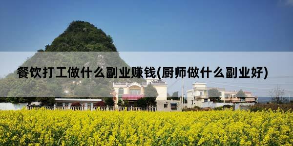 餐饮打工做什么副业赚钱(厨师做什么副业好)