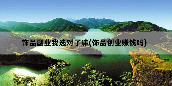 饰品副业我选对了嘛(饰品创业赚钱吗)
