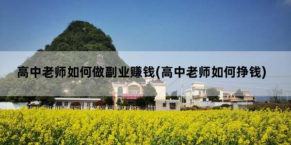 高中老师如何做副业赚钱(高中老师如何挣钱)